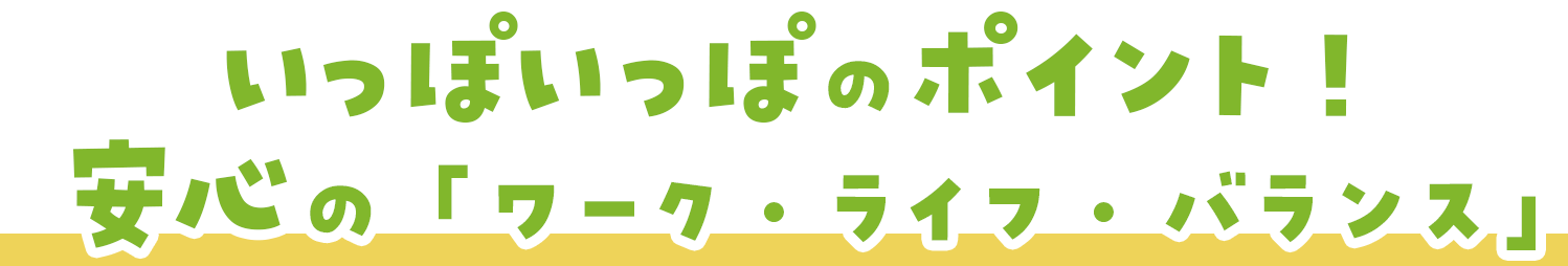 いっぽいっぽのポイント!安心の「ワーク・ライフ・バランス」